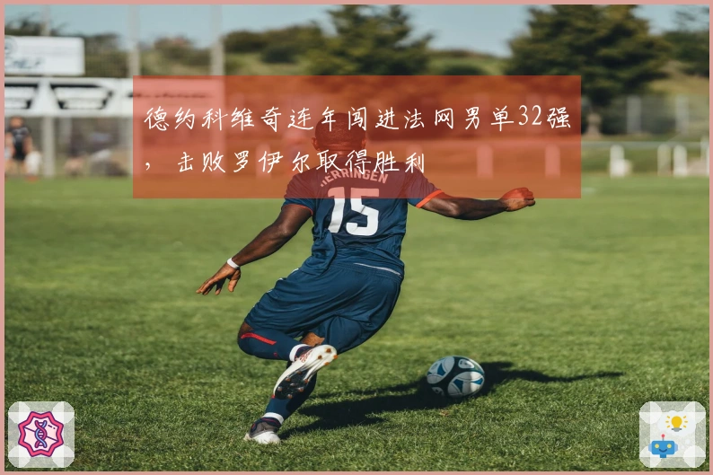 德约科维奇连年闯进法网男单32强，击败罗伊尔取得胜利