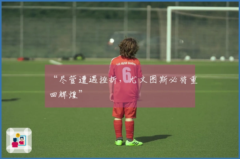 “尽管遭遇挫折,尤文图斯必将重回辉煌”