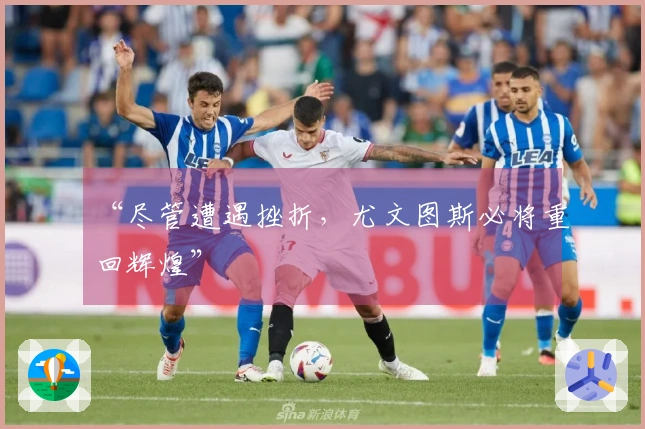 “尽管遭遇挫折，尤文图斯必将重回辉煌”